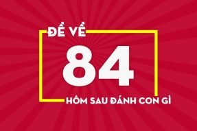 Đề về 84 hôm sau đánh con gì chính xác, dễ dàng trúng thưởng