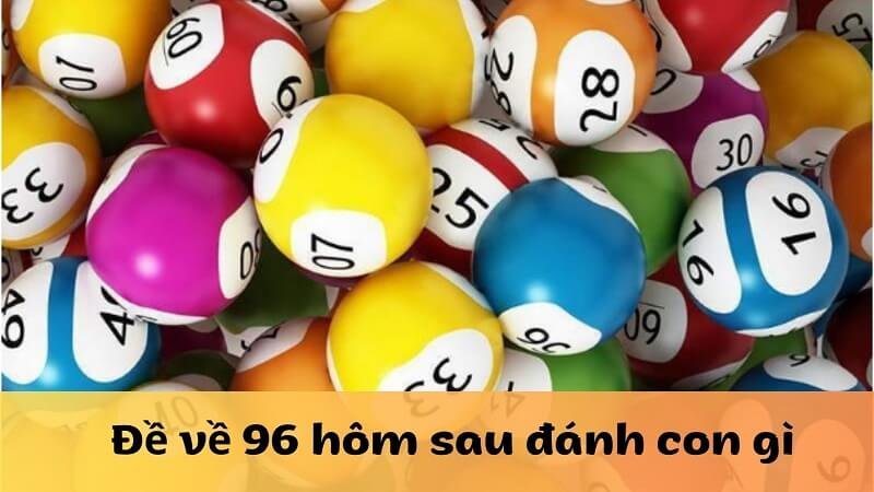 Đề về 96 hôm sau đánh con gì - Ý nghĩa của con số 96