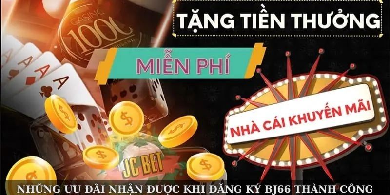 Những ưu đãi nhận được khi đăng ký Bj66 thành công