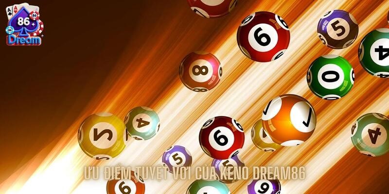 Những ưu điểm tuyệt vời của riêng Keno Dream86