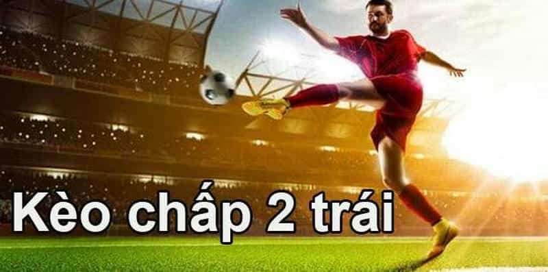 Kèo chấp 2 trái là gì? Giải thích chi tiết