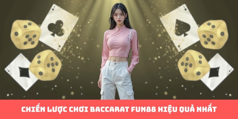 Chiến lược chơi baccarat Fun88 hiệu quả nhất