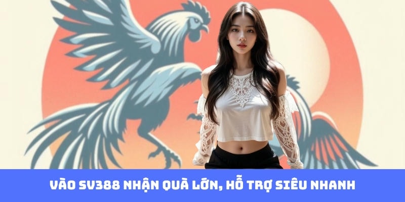 Vào SV388 nhận quà lớn, hỗ trợ siêu nhanh