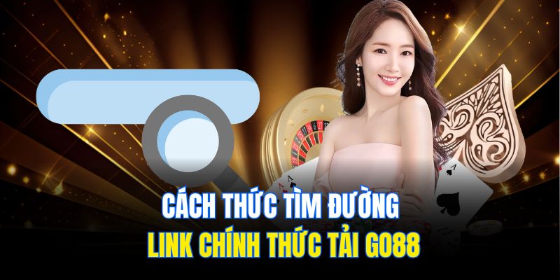Cách thức tìm đường link chính thức tải Go88