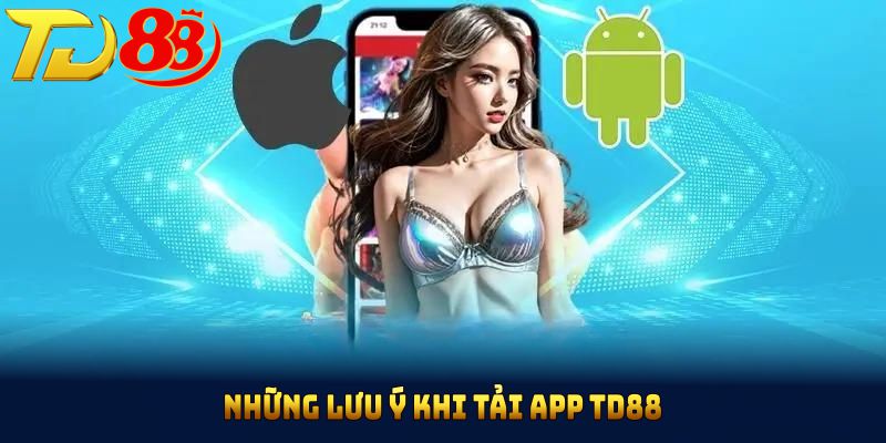 Những lưu ý khi tải app TD88 để đảm bảo an toàn và hiệu quả