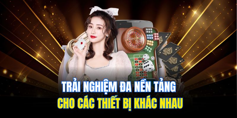 Trải nghiệm đa nền tảng cho các thiết bị khác nhau