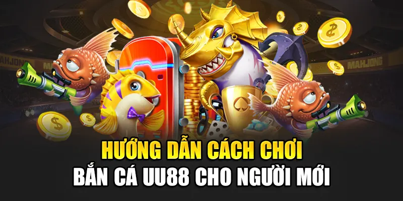 Hướng dẫn cách chơi bắn cá uu88 cho người mới