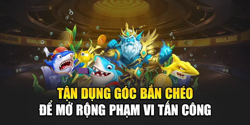 Tận dụng góc bắn chéo để mở rộng phạm vi tấn công