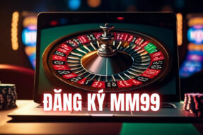 Hướng dẫn đăng ký MM99 để cá cược an toàn tại nhà cái uy tín