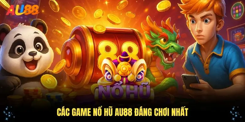 Top game nổ hũ hot nhất AU88 – Tỷ lệ thắng cao, hiệu ứng đỉnh không tưởng