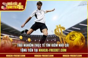 Trải nghiệm thực tế tìm kiếm Nhà cái tặng tiền tại nhacai-freebet.com